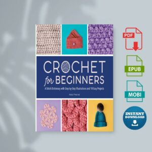 Crochet for Beginners A Stitch Dictionary with Step-By-Step Illustrations and 10 Easy Projects