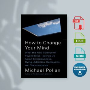 How to Change Your Mind What the New Science of Psychedelics Teaches Us About Consciousness Dying Addiction Depression and...