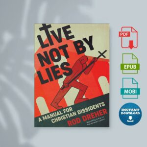 Live Not by Lies A Manual for Christian Dissidents by Rod Dreher
