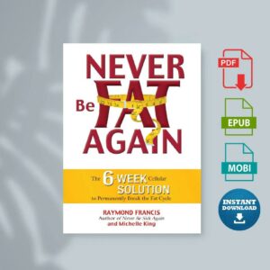 Never Be Fat Again The 6-Week Cellular Solution to Permanently Break the Fat Cycle