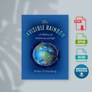 The Invisible Rainbow A History of Electricity and Life by Arthur Firstenberg